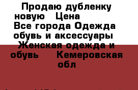 Продаю дубленку новую › Цена ­ 33 000 - Все города Одежда, обувь и аксессуары » Женская одежда и обувь   . Кемеровская обл.